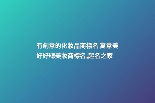 有創意的化妝品商標名 寓意美好好聽美妝商標名,起名之家-第1張-商標起名-玄機派